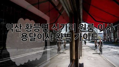 익산 황등면 신기리 원룸 이사, 용달이사 완벽 가이드!