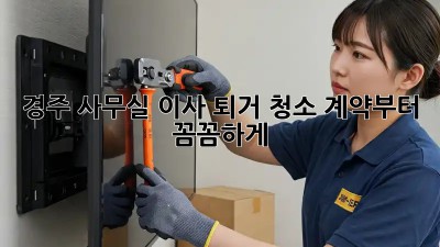 경주 사무실 이사 퇴거 청소, 계약부터 꼼꼼하게!