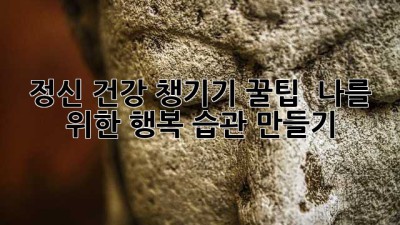 정신 건강 챙기기 꿀팁 🍯 나를 위한 행복 습관 만들기 🧘‍♀️